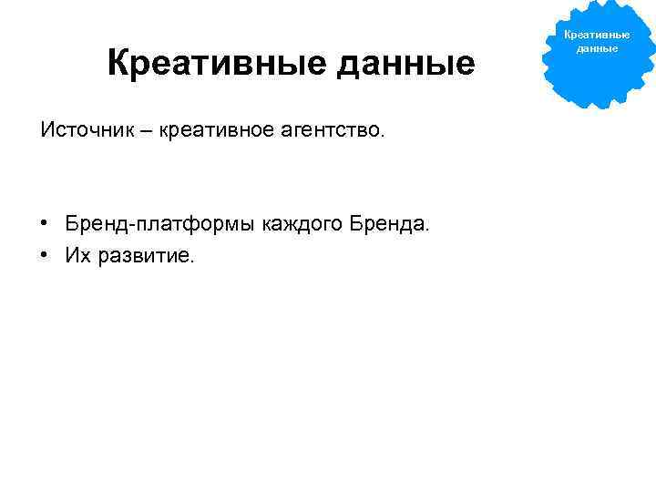 Креативные данные Источник – креативное агентство. • Бренд-платформы каждого Бренда. • Их развитие. Креативные