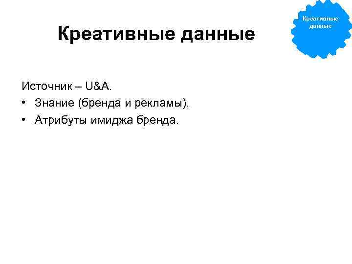 Креативные данные Источник – U&A. • Знание (бренда и рекламы). • Атрибуты имиджа бренда.