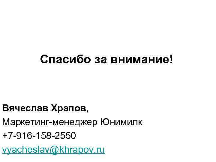 Спасибо за внимание! Вячеслав Храпов, Маркетинг-менеджер Юнимилк +7 -916 -158 -2550 vyacheslav@khrapov. ru 
