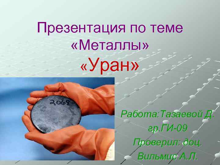 Презентация по теме «Металлы» «Уран» Работа: Тазаевой Д. гр. ГИ-09 Проверил: доц. Вильмис А.