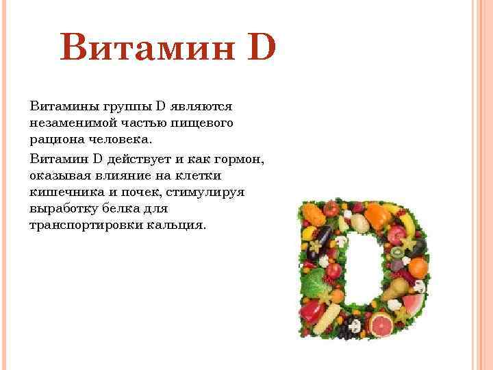 Витамин D Витамины группы D являются незаменимой частью пищевого рациона человека. Витамин D действует