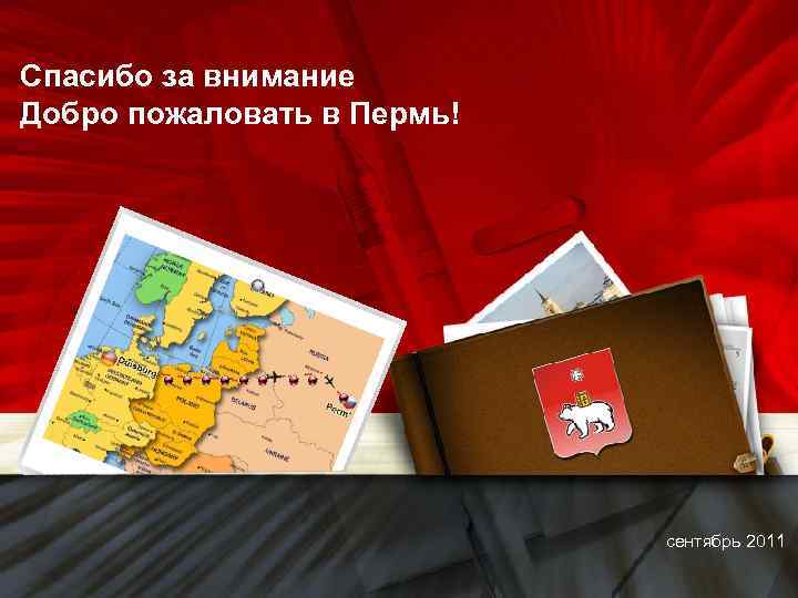 Спасибо за внимание Добро пожаловать в Пермь! сентябрь 2011 