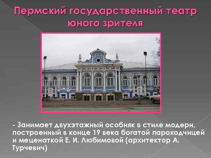 Пермский государственный театр юного зрителя - Занимает двухэтажный особняк в стиле модерн, построенный в