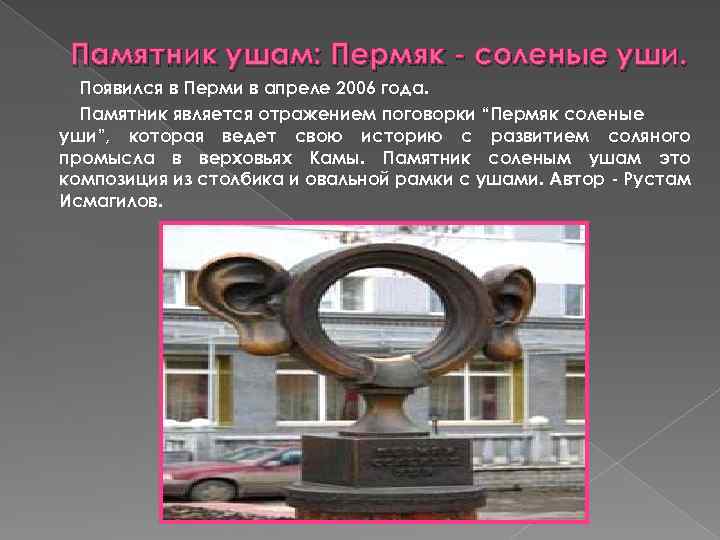 Памятник ушам: Пермяк - соленые уши. Появился в Перми в апреле 2006 года. Памятник