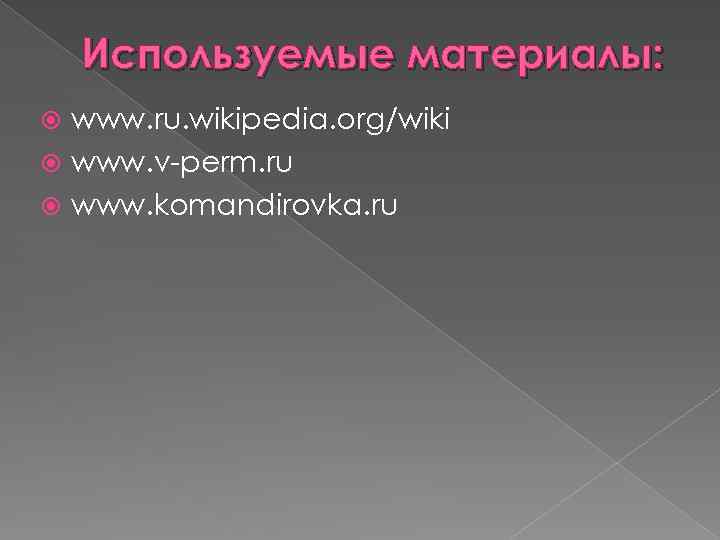 Используемые материалы: www. ru. wikipedia. org/wiki www. v-perm. ru www. komandirovka. ru 