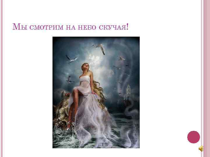 МЫ СМОТРИМ НА НЕБО СКУЧАЯ! 