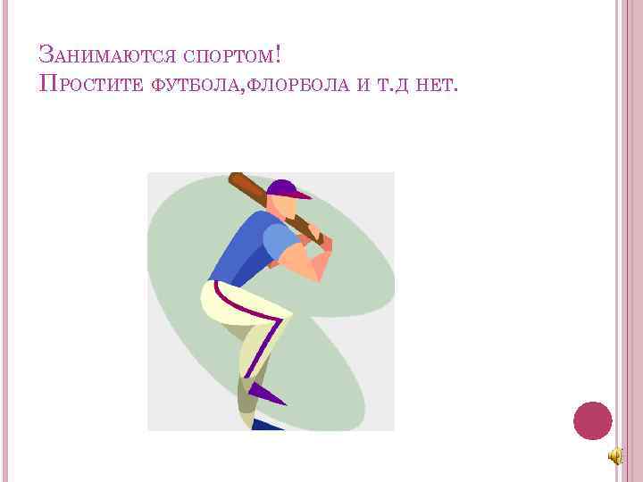 ЗАНИМАЮТСЯ СПОРТОМ! ПРОСТИТЕ ФУТБОЛА, ФЛОРБОЛА И Т. Д НЕТ. 