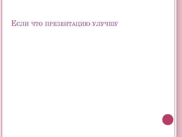 ЕСЛИ ЧТО ПРЕЗЕНТАЦИЮ УЛУЧШУ 