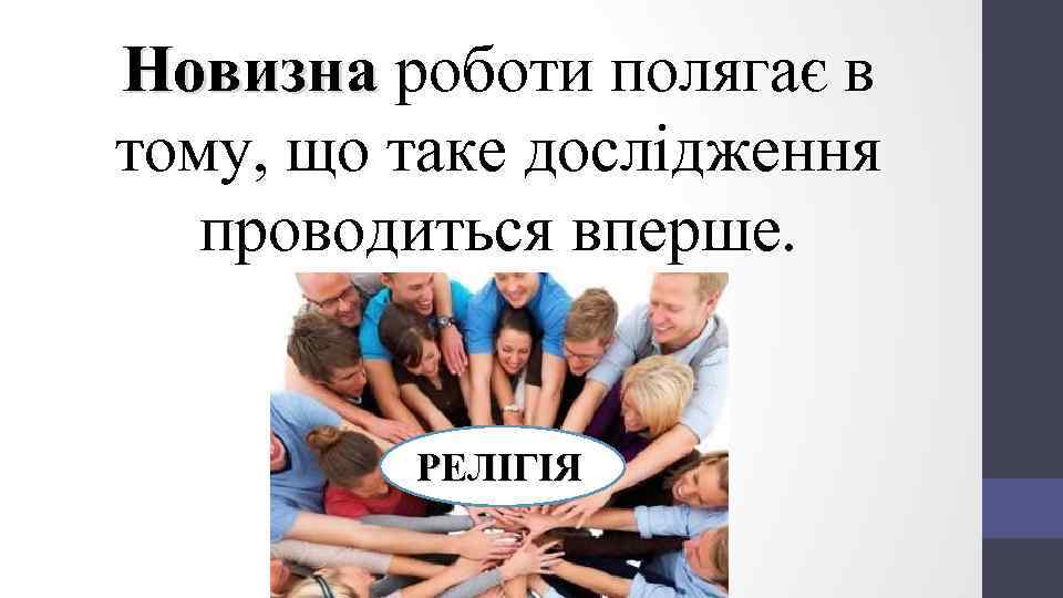 Новизна роботи полягає в тому, що таке дослідження проводиться вперше. РЕЛІГІЯ 