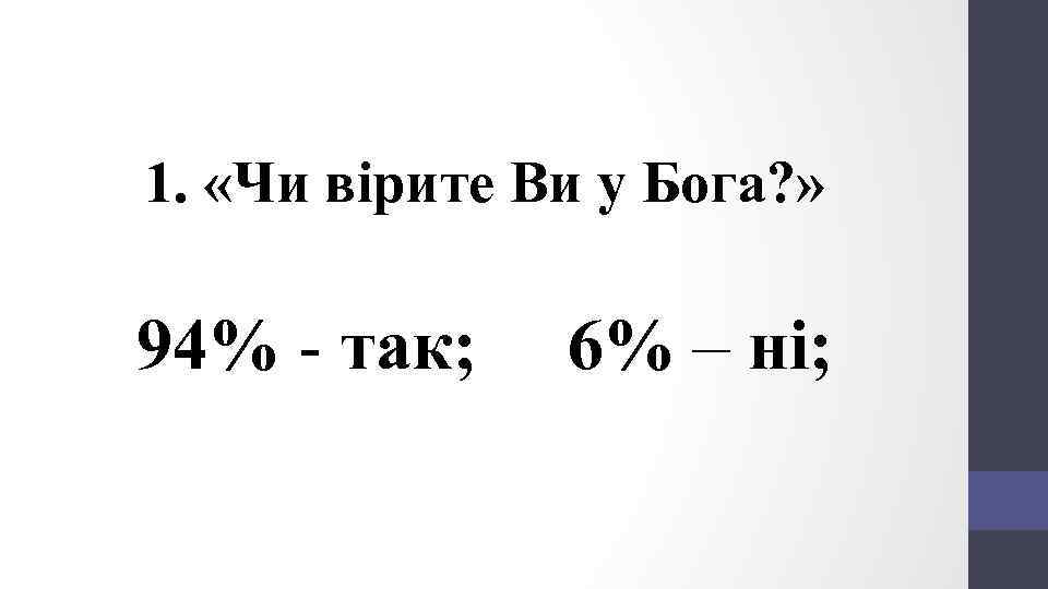 1. «Чи вірите Ви у Бога? » 94% - так; 6% – ні; 