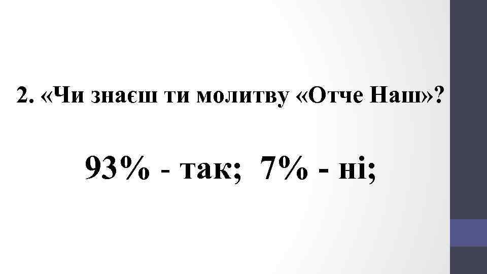 2. «Чи знаєш ти молитву «Отче Наш» ? 93% - так; 7% - ні;