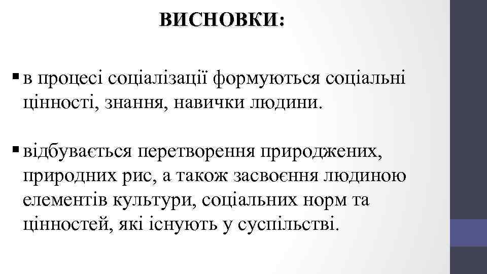 ВИСНОВКИ: § в процесі соціалізації формуються соціальні цінності, знання, навички людини. § відбувається перетворення