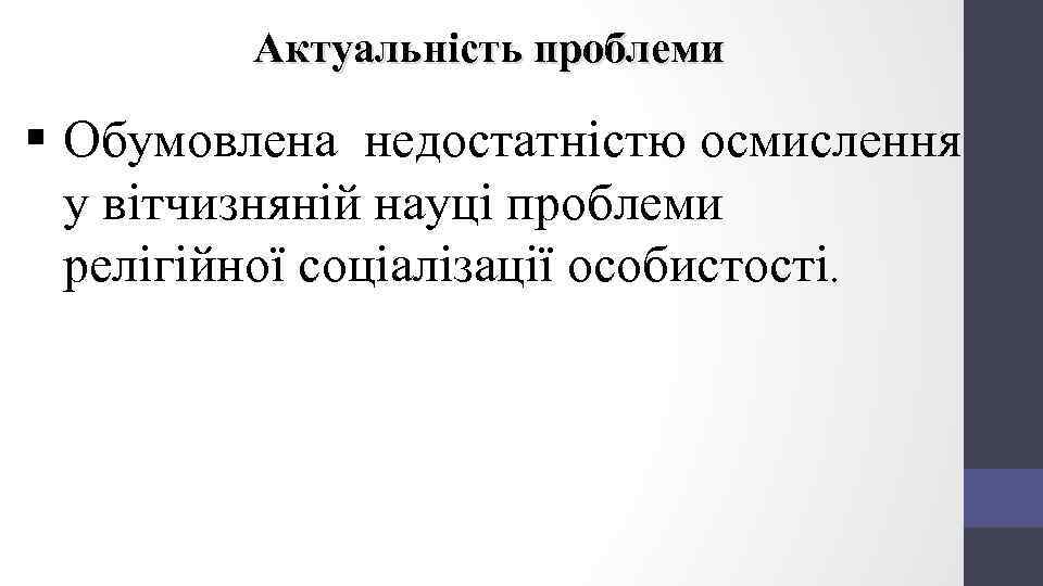 Актуальність проблеми § Обумовлена недостатністю осмислення у вітчизняній науці проблеми релігійної соціалізації особистості. 