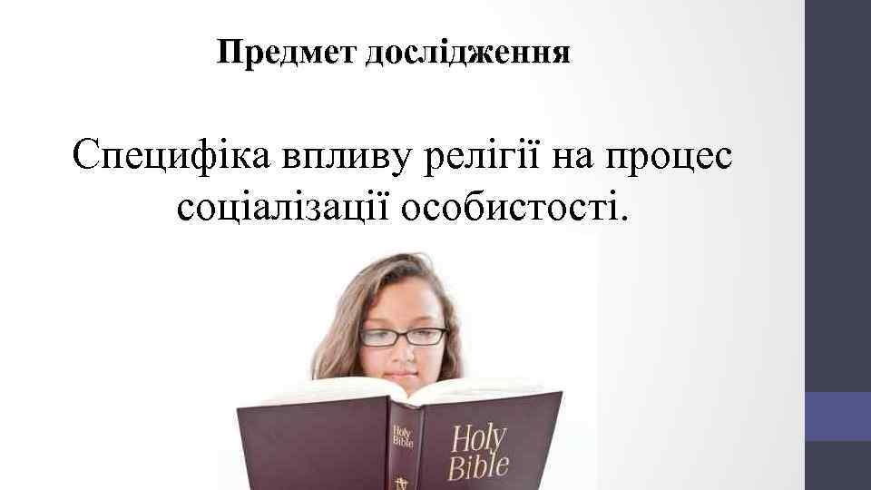 Предмет дослідження Специфіка впливу релігії на процес соціалізації особистості. 