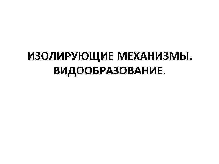 ИЗОЛИРУЮЩИЕ МЕХАНИЗМЫ. ВИДООБРАЗОВАНИЕ. 