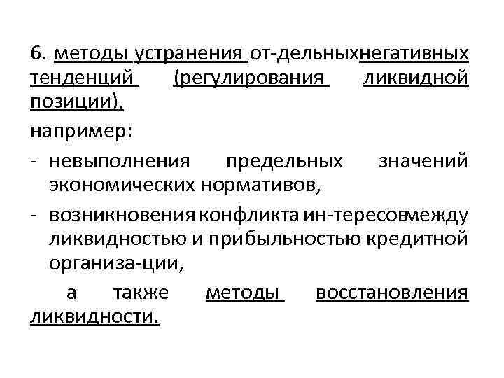 6. методы устранения от дельныхнегативных тенденций (регулирования ликвидной позиции), например: невыполнения предельных значений экономических