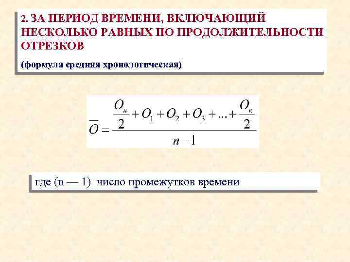 2. ЗА ПЕРИОД ВРЕМЕНИ, ВКЛЮЧАЮЩИЙ НЕСКОЛЬКО РАВНЫХ ПО ПРОДОЛЖИТЕЛЬНОСТИ ОТРЕЗКОВ (формула средняя хронологическая) где
