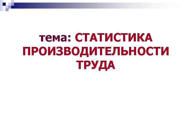тема: СТАТИСТИКА ПРОИЗВОДИТЕЛЬНОСТИ ТРУДА 