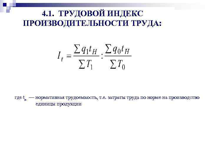 4. 1. ТРУДОВОЙ ИНДЕКС ПРОИЗВОДИТЕЛЬНОСТИ ТРУДА: где tн — нормативная трудоемкость, т. е. затраты