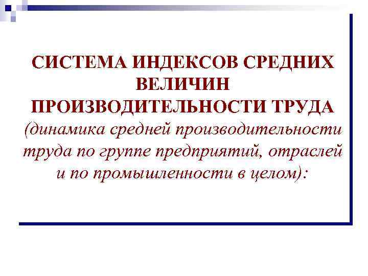 СИСТЕМА ИНДЕКСОВ СРЕДНИХ ВЕЛИЧИН ПРОИЗВОДИТЕЛЬНОСТИ ТРУДА (динамика средней производительности труда по группе предприятий, отраслей