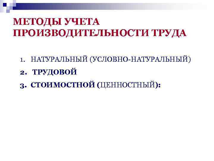 МЕТОДЫ УЧЕТА ПРОИЗВОДИТЕЛЬНОСТИ ТРУДА 1. НАТУРАЛЬНЫЙ (УСЛОВНО-НАТУРАЛЬНЫЙ) 2. ТРУДОВОЙ 3. СТОИМОСТНОЙ (ЦЕННОСТНЫЙ): 