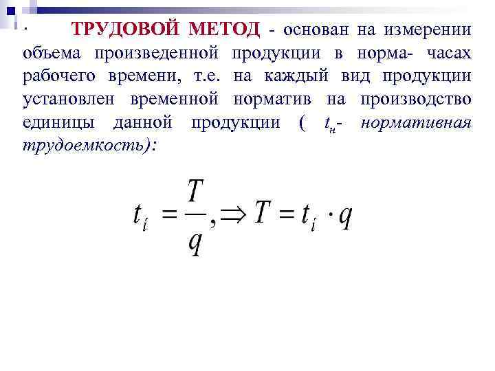· ТРУДОВОЙ МЕТОД - основан на измерении объема произведенной продукции в норма- часах рабочего