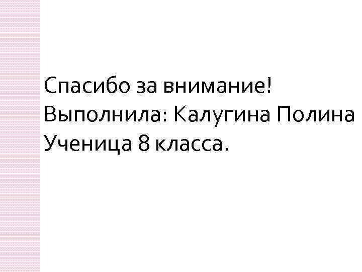 Спасибо за внимание! Выполнила: Калугина Полина Ученица 8 класса. 