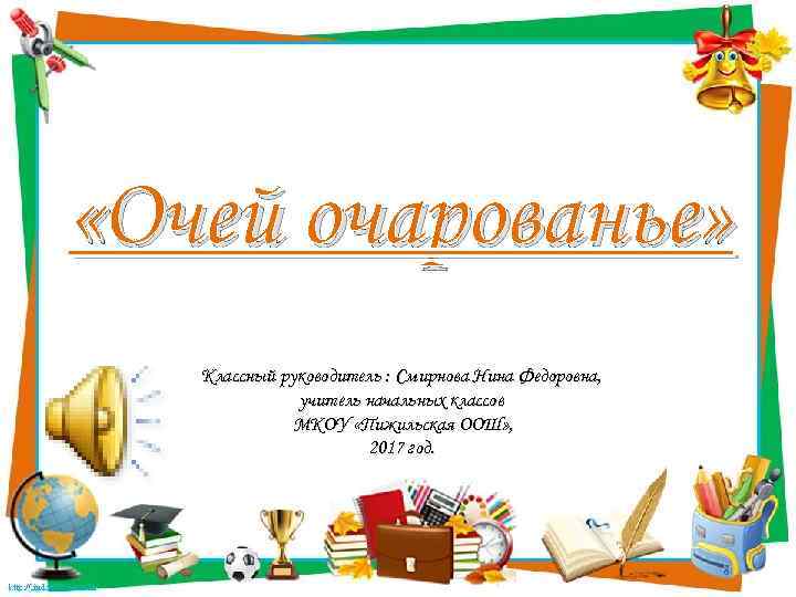  «Очей очарованье» Классный руководитель : Смирнова Нина Федоровна, учитель начальных классов МКОУ «Пижильская