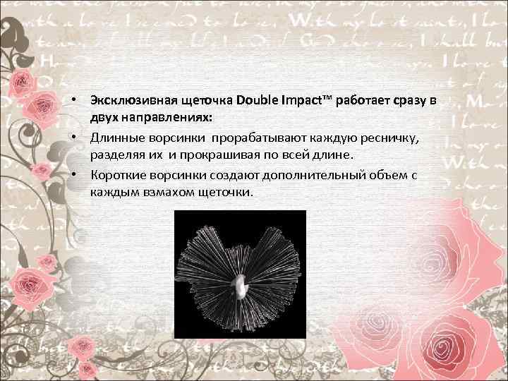  • Эксклюзивная щеточка Double Impact™ работает сразу в двух направлениях: • Длинные ворсинки