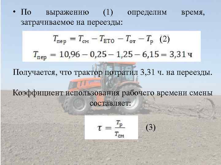  • По выражению (1) определим затрачиваемое на переезды: время, (2) Получается, что трактор