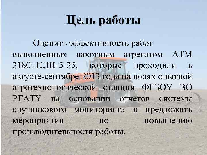 Цель работы Оценить эффективность работ выполненных пахотным агрегатом АТМ 3180+ПЛН-5 -35, которые проходили в