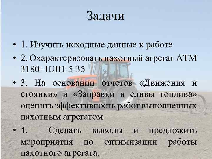 Задачи • 1. Изучить исходные данные к работе • 2. Охарактеризовать пахотный агрегат АТМ