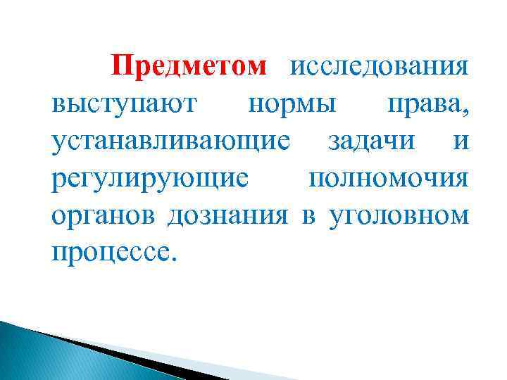 Предметом исследования выступают нормы права, устанавливающие задачи и регулирующие полномочия органов дознания в уголовном