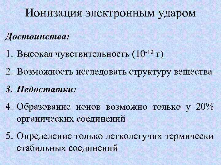 Ионизация электронным ударом Достоинства: 1. Высокая чувствительность (10 -12 г) 2. Возможность исследовать структуру