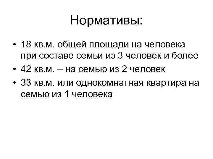 Нормативы: • 18 кв. м. общей площади на человека при составе семьи из 3