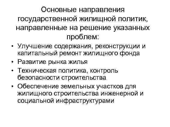 Основные направления государственной жилищной политик, направленные на решение указанных проблем: • Улучшение содержания, реконструкции