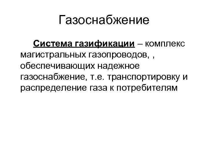 Газоснабжение Система газификации – комплекс магистральных газопроводов, , обеспечивающих надежное газоснабжение, т. е. транспортировку