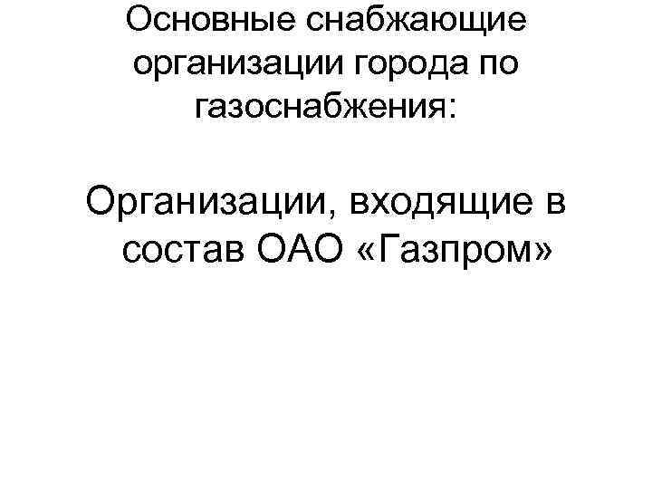 Основные снабжающие организации города по газоснабжения: Организации, входящие в состав ОАО «Газпром» 