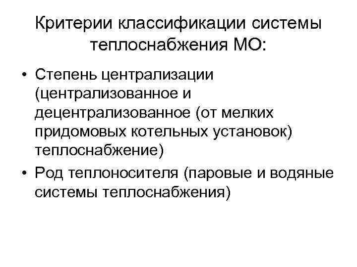 Критерии классификации системы теплоснабжения МО: • Степень централизации (централизованное и децентрализованное (от мелких придомовых