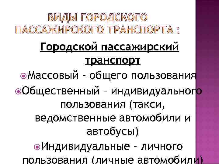 Городской пассажирский транспорт Массовый – общего пользования Общественный – индивидуального пользования (такси, ведомственные автомобили