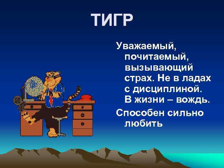ТИГР Уважаемый, почитаемый, вызывающий страх. Не в ладах с дисциплиной. В жизни – вождь.