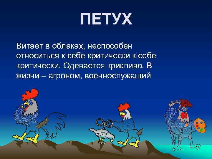 ПЕТУХ Витает в облаках, неспособен относиться к себе критически. Одевается крикливо. В жизни –