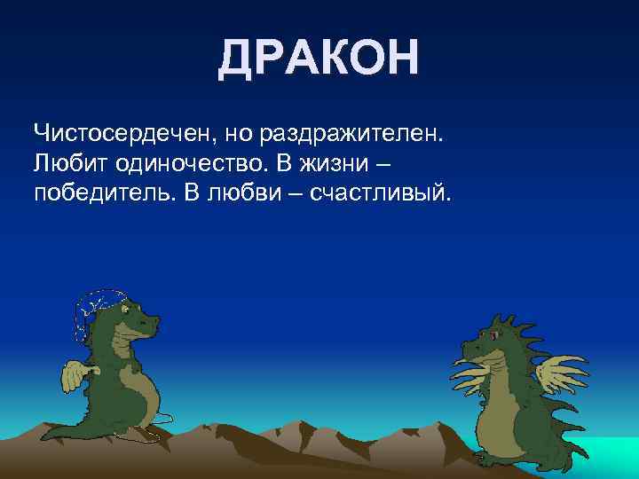 ДРАКОН Чистосердечен, но раздражителен. Любит одиночество. В жизни – победитель. В любви – счастливый.