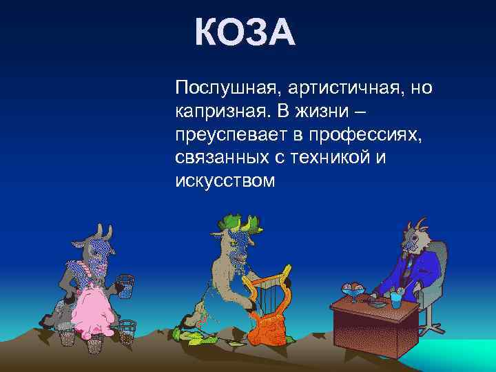 КОЗА Послушная, артистичная, но капризная. В жизни – преуспевает в профессиях, связанных с техникой