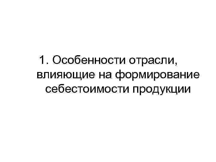 1. Особенности отрасли, влияющие на формирование себестоимости продукции 