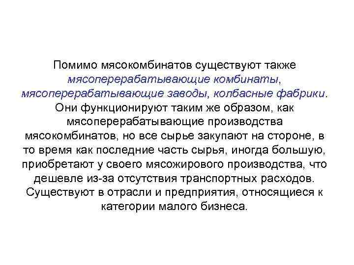 Помимо мясокомбинатов существуют также мясоперерабатывающие комбинаты, мясоперерабатывающие заводы, колбасные фабрики. Они функционируют таким же