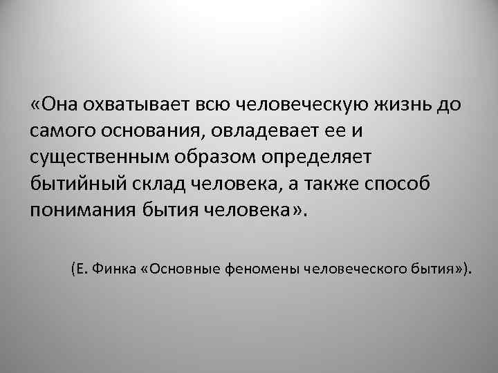  «Она охватывает всю человеческую жизнь до самого основания, овладевает ее и существенным образом