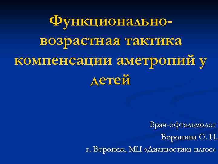 Функциональновозрастная тактика компенсации аметропий у детей Врач-офтальмолог Воронина О. Н. г. Воронеж, МЦ «Диагностика