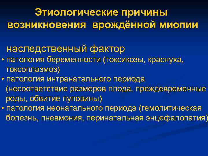 Этиологические причины возникновения врождённой миопии • наследственный фактор • патология беременности (токсикозы, краснуха, токсоплазмоз)