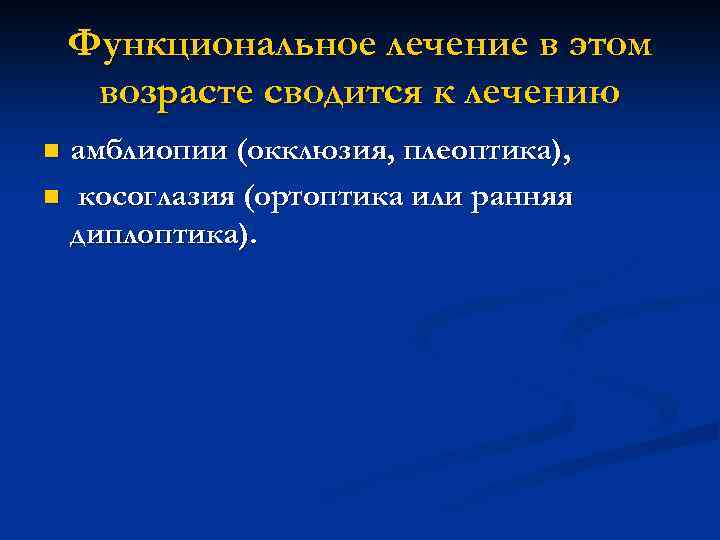 Функциональное лечение в этом возрасте сводится к лечению амблиопии (окклюзия, плеоптика), n косоглазия (ортоптика